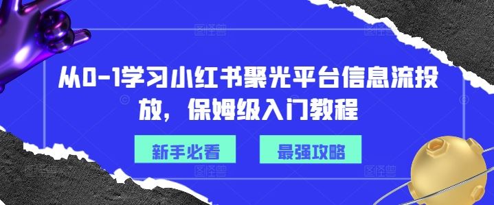 从0-1学习小红书聚光平台信息流投放，保姆级入门教程-阿良资源网