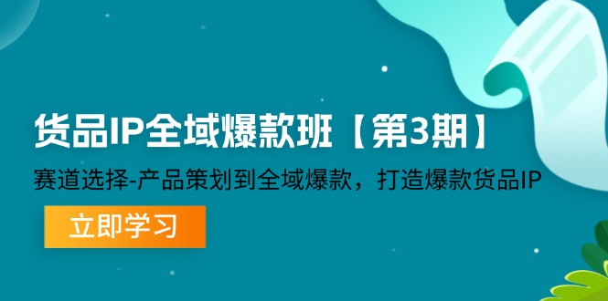 （12078期）货品-IP全域爆款班【第3期】赛道选择-产品策划到全域爆款，打造爆款货品IP-阿良资源网