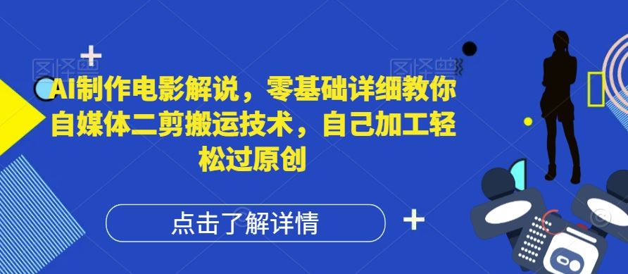 AI制作电影解说，零基础详细教你自媒体二剪搬运技术，自己加工轻松过原创【揭秘】-阿良资源网
