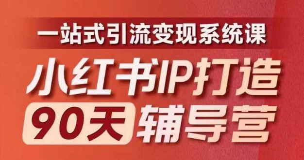 小红书IP打造90天辅导营(第十期)​内容全面升级，一站式引流变现系统课-阿良资源网