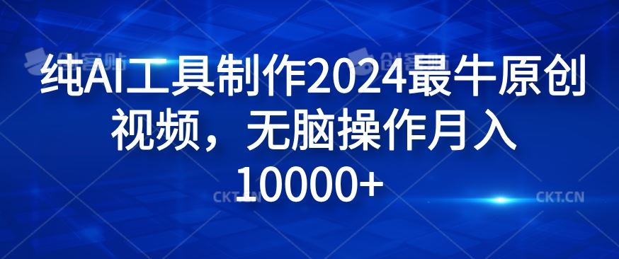 纯AI工具制作2024最牛原创视频，无脑操作月入1W+【揭秘】-阿良资源网