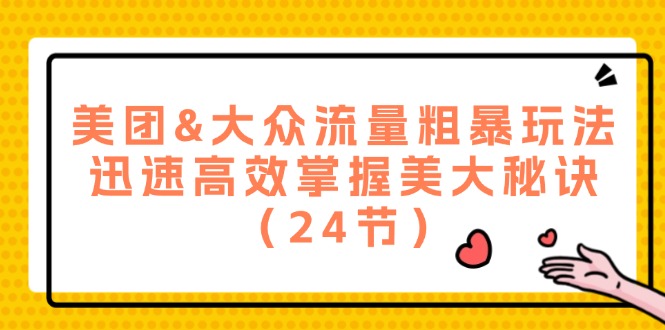 美团&大众流量粗暴玩法，迅速高效掌握美大秘诀（24节）-阿良资源网