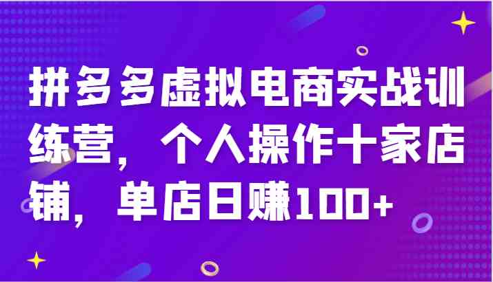 拼多多虚拟电商实战训练营，个人操作十家店铺，单店日赚100+-阿良资源网