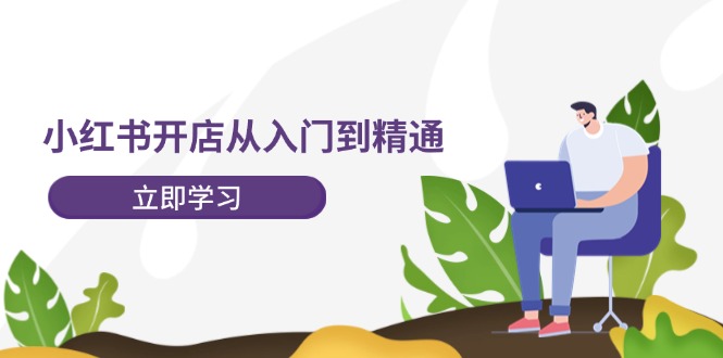 小红书开店从入门到精通，快速掌握小红书店铺运营，实现开店创收（202节）-阿良资源网