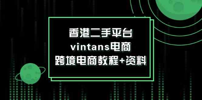 香港二手平台vintans电商，跨境电商教程+资料-阿良资源网