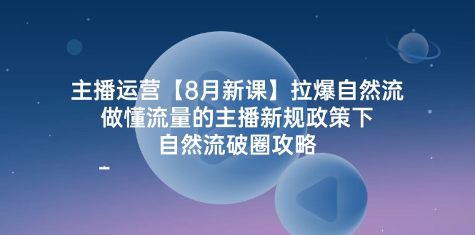 （12094期）主播运营【8月新课】拉爆自然流，做懂流量的主播新规政策下，自然流破…-阿良资源网