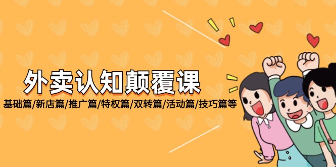 （12096期）外卖 认知颠覆课：基础篇/新店篇/推广篇/特权篇/双转篇/活动篇/技巧篇等-阿良资源网