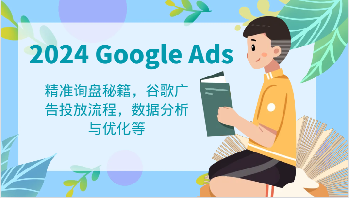 2024 Google Ads 教程：精准询盘秘籍，谷歌广告投放流程，数据分析与优化等-阿良资源网