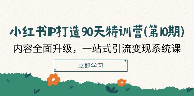 小红书IP打造90天特训营(第10期)：内容全面升级，一站式引流变现系统课-阿良资源网
