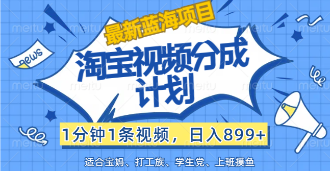 （12101期）【最新蓝海项目】淘宝视频分成计划，1分钟1条视频，日入899+，有手就行-阿良资源网