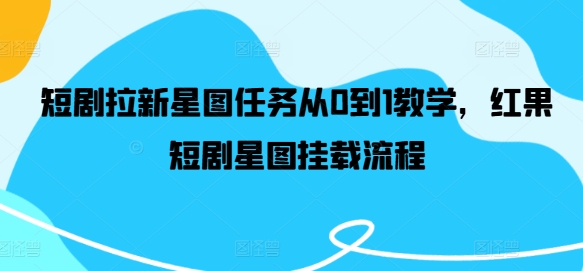 短剧拉新星图任务从0到1教学，红果短剧星图挂载流程-阿良资源网