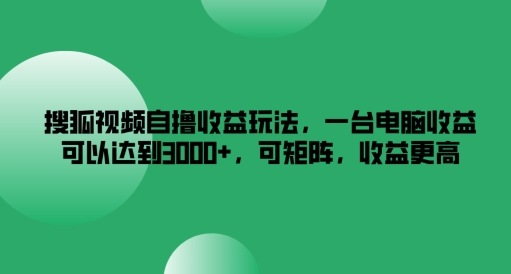 搜狐视频自撸收益玩法，一台电脑收益可以达到3k+，可矩阵，收益更高-阿良资源网
