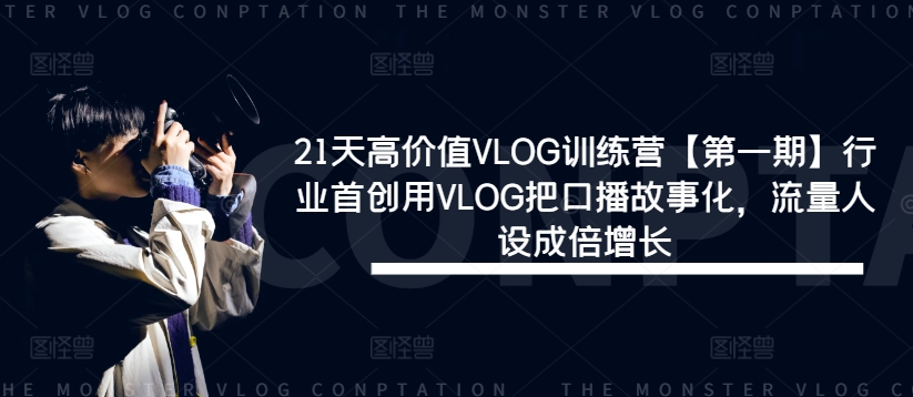 21天高价值VLOG训练营【第一期】行业首创用VLOG把口播故事化，流量人设成倍增长-阿良资源网