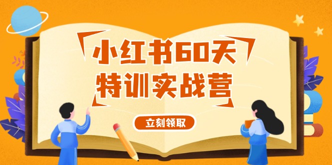 小红书60天特训实战营（系统课）从0打造能赚钱的小红书账号（55节课）-阿良资源网