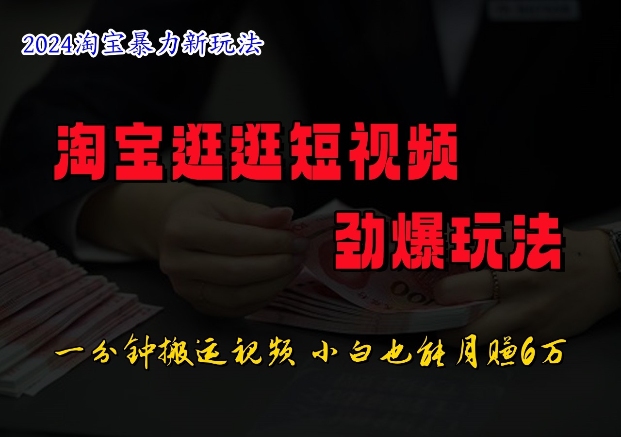 淘宝逛逛短视频劲爆玩法，只需一分钟搬运视频，小白也能日入500+-阿良资源网