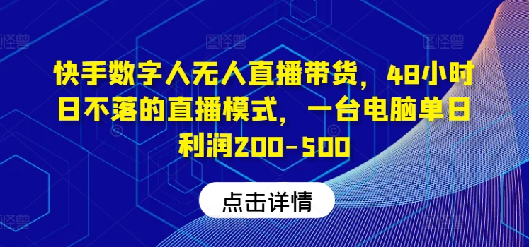 快手数字人无人直播带货，48小时日不落的直播模式，一台电脑单日利润200-500-阿良资源网