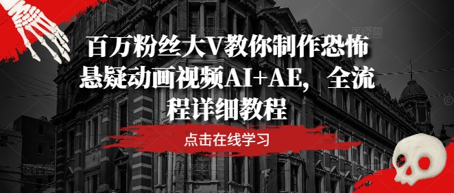 百万粉丝大V教你制作恐怖悬疑动画视频AI+AE，全流程详细教程-阿良资源网
