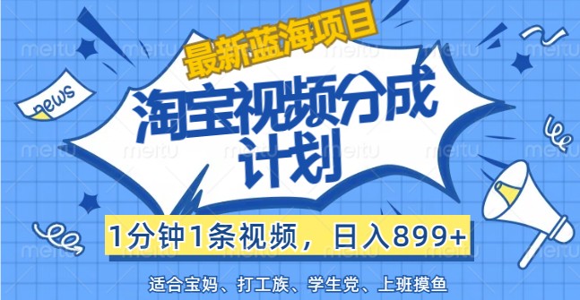 最新蓝海项目淘宝视频分成计划，1分钟1条视频，日入899+，有手就行-阿良资源网