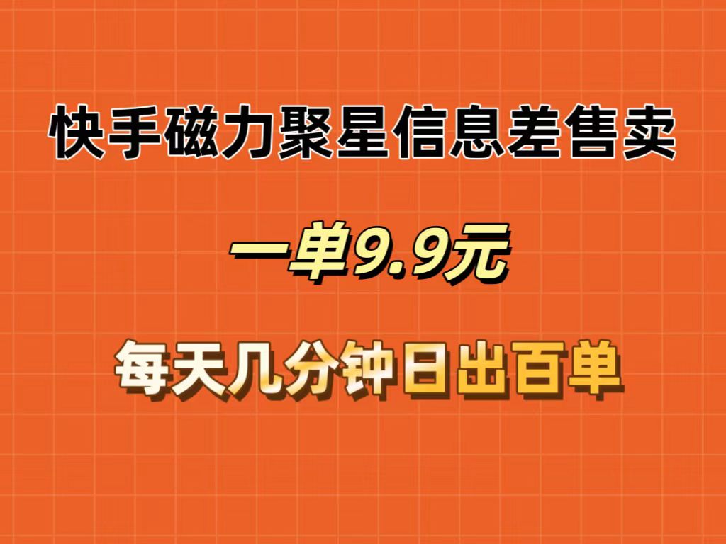 （12150期）快手磁力聚星信息差售卖，一单9.9.每天几分钟，日出百单-阿良资源网