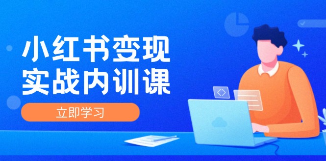 （12154期）小红书变现实战内训课，0-1实现小红书-IP变现 底层逻辑/实战方法/训练结合-阿良资源网