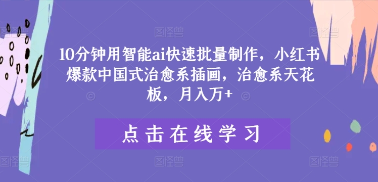 10分钟用智能ai快速批量制作，小红书爆款中国式治愈系插画，治愈系天花板，月入万+-阿良资源网
