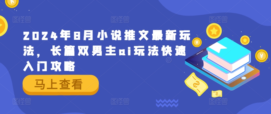 2024年8月小说推文最新玩法，长篇双男主ai玩法快速入门攻略-阿良资源网