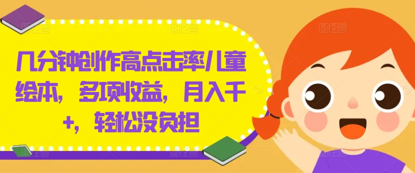 几分钟创作高点击率儿童绘本，多项收益，月入千+，轻松没负担-阿良资源网