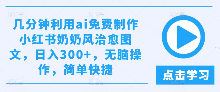 几分钟利用ai免费制作小红书奶奶风治愈图文，日入300+，无脑操作，简单快捷-阿良资源网