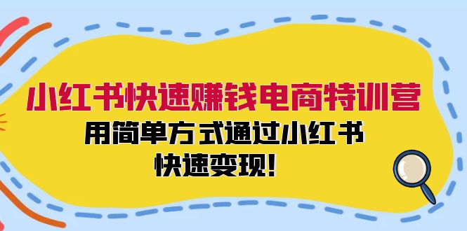 小红书快速赚钱电商特训营：用简单方式通过小红书快速变现！（55节）-阿良资源网