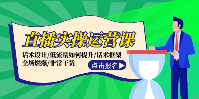 直播实操运营课：话术设计/低流量如何提升/话术框架/全场燃爆/非常干货-阿良资源网