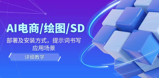 AI电商/绘图/SD/详细教程：部署及安装方式，提示词书写，应用场景-阿良资源网