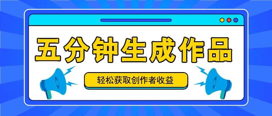 五分钟内即可生成一个原创作品，每日获取创作者收益100-300+！-阿良资源网