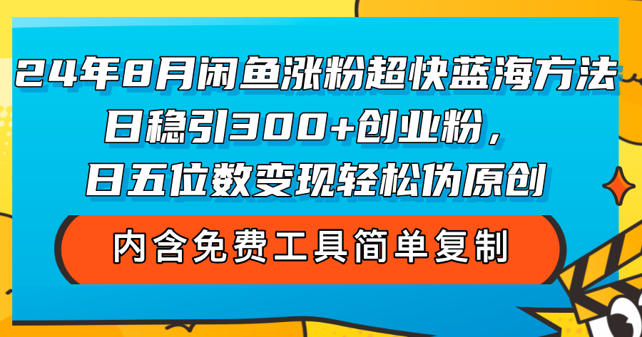（12176期）24年8月闲鱼涨粉超快蓝海方法！日稳引300+创业粉，日五位数变现，轻松…-阿良资源网
