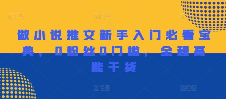 做小说推文新手入门必看宝典，0粉丝0门槛，全程高能干货-阿良资源网