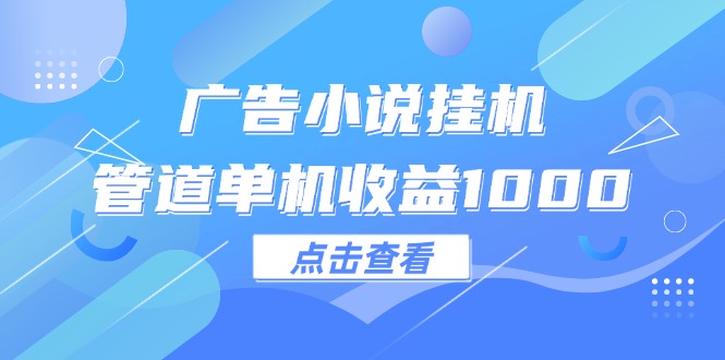 （12198期）广告小说挂机管道单机收益1000+-阿良资源网