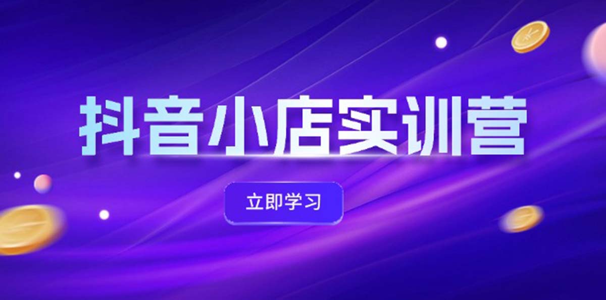 （12199期）抖音小店最新实训营，提升体验分、商品卡 引流，投流增效，联盟引流秘籍-阿良资源网