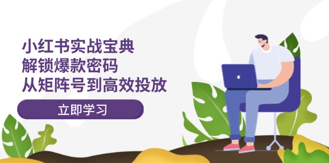 （12201期）小红书实战宝典：解锁爆款密码，从矩阵号到高效投放-阿良资源网
