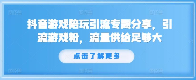 抖音游戏陪玩引流专题分享，引流游戏粉，流量供给足够大-阿良资源网