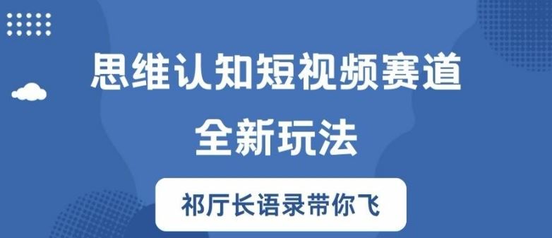 思维认知短视频赛道新玩法，胜天半子祁厅长语录带你飞【揭秘】-阿良资源网