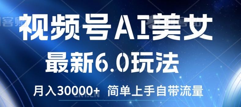 视频号AI美女最新6.0玩法，简单上手自带流量，月入3w【揭秘】-阿良资源网