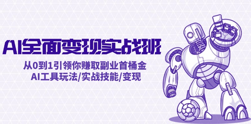 AI全面变现实操班：从0到1引领你赚取副业首桶金 AI工具玩法/实战技能/变现-阿良资源网
