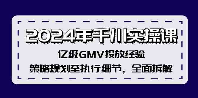2024年千川实操课，亿级GMV投放经验，策略规划至执行细节，全面拆解-阿良资源网