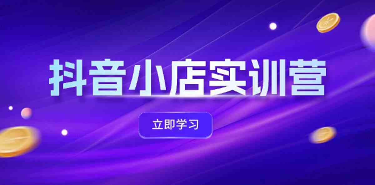 抖音小店最新实训营，提升体验分、商品卡 引流，投流增效，联盟引流秘籍-阿良资源网