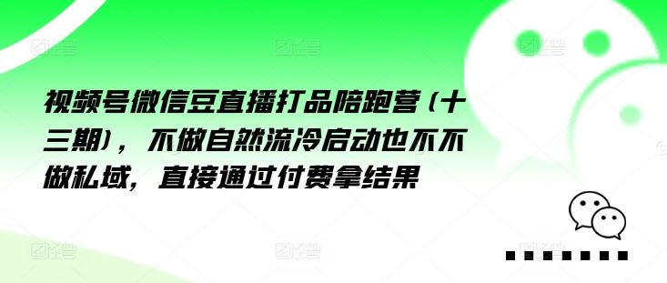 视频号微信豆直播打品陪跑营(十三期)，‮做不‬自‮流然‬冷‮动启‬也不不做私域，‮接直‬通‮付过‬费拿结果-阿良资源网