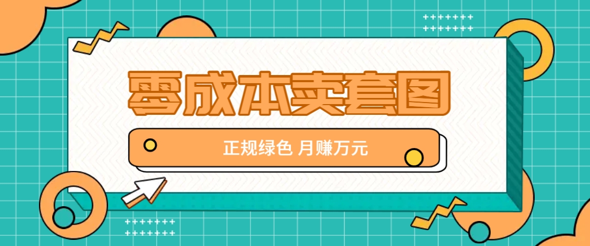 零成本卖套图，绿色正规项目，简单操作月收益10000+【揭秘】-阿良资源网