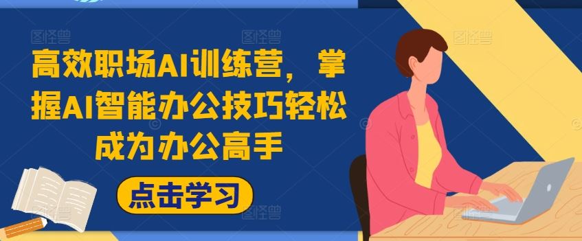 高效职场AI训练营，掌握AI智能办公技巧轻松成为办公高手，提升工作效率!-阿良资源网