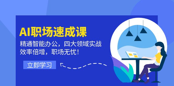 AI职场速成课：精通智能办公，四大领域实战，效率倍增，职场无忧！-阿良资源网