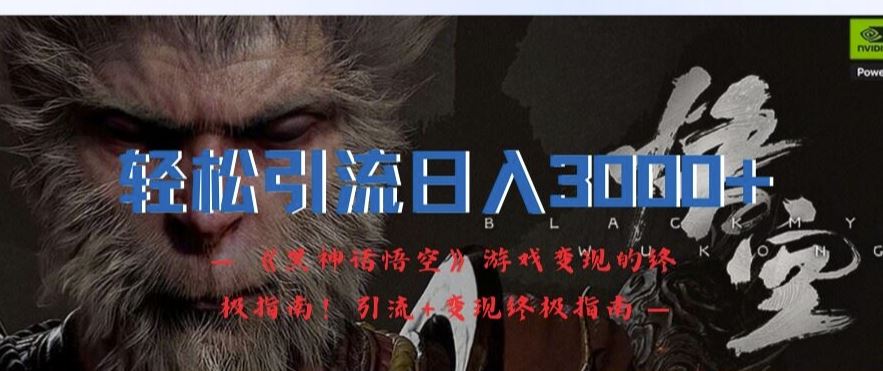 轻松引流日入3k，《黑神话悟空》游戏变现的终极指南!引流+变现终极指南-阿良资源网