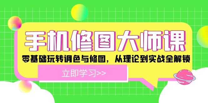 手机修图大师课：零基础玩转调色与修图，从理论到实战全解锁-阿良资源网