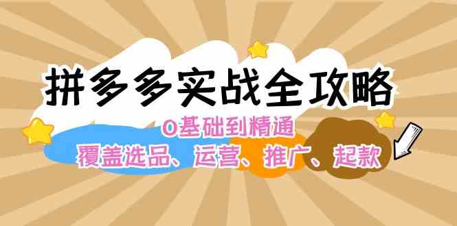 拼多多实战全攻略：0基础到精通，覆盖选品、运营、推广、起款-阿良资源网